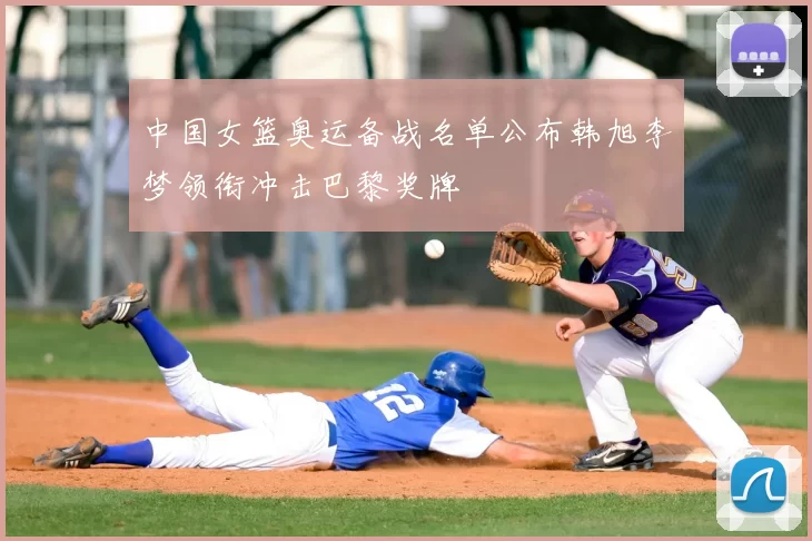 中国女篮奥运备战名单公布韩旭李梦领衔冲击巴黎奖牌