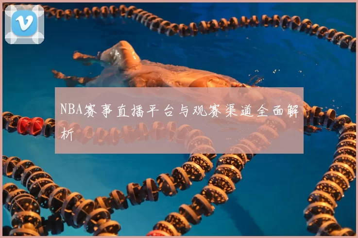 NBA赛事直播平台与观赛渠道全面解析