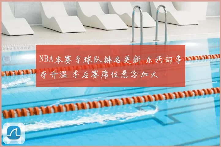 NBA本赛季球队排名更新 东西部争夺升温 季后赛席位悬念加大