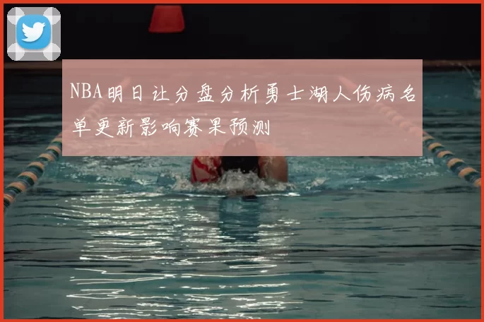 NBA明日让分盘分析勇士湖人伤病名单更新影响赛果预测