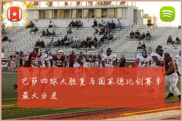 巴萨四球大胜皇马国家德比创赛季最大分差