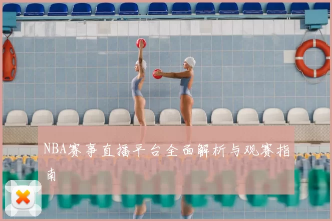 NBA赛事直播平台全面解析与观赛指南