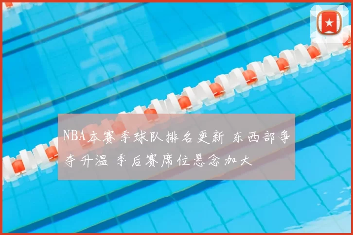 NBA本赛季球队排名更新 东西部争夺升温 季后赛席位悬念加大