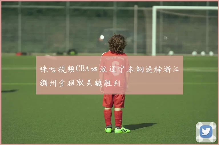 咪咕视频CBA回放辽宁本钢逆转浙江稠州金租取关键胜利