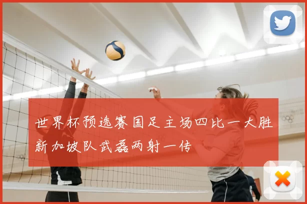 世界杯预选赛国足主场四比一大胜新加坡队武磊两射一传