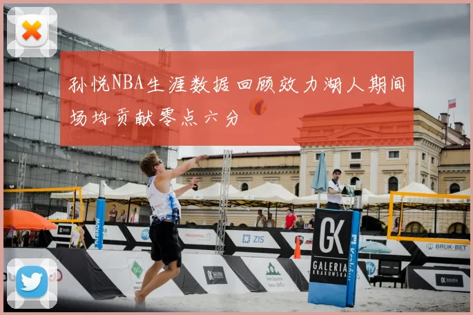 孙悦NBA生涯数据回顾效力湖人期间场均贡献零点六分