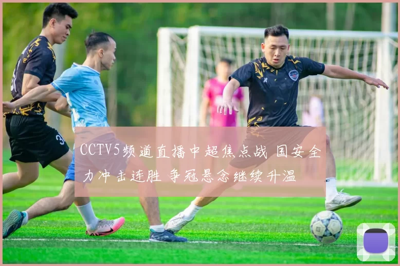 CCTV5频道直播中超焦点战 国安全力冲击连胜 争冠悬念继续升温