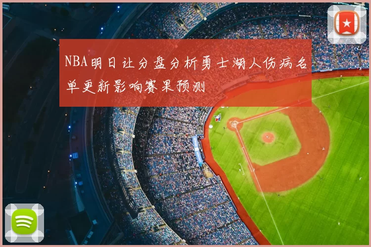 NBA明日让分盘分析勇士湖人伤病名单更新影响赛果预测