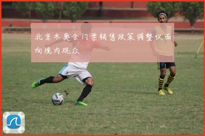 北京冬奥会门票销售政策调整仅面向境内观众