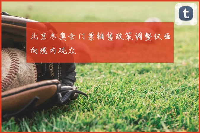 北京冬奥会门票销售政策调整仅面向境内观众