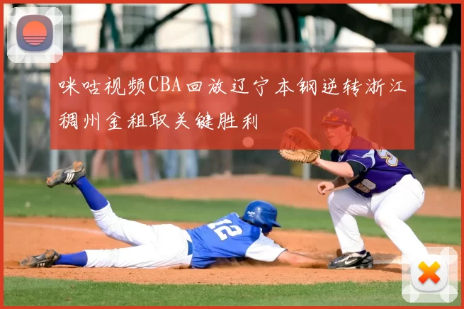 咪咕视频CBA回放辽宁本钢逆转浙江稠州金租取关键胜利