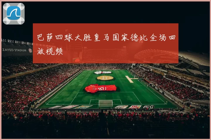 巴萨四球大胜皇马国家德比全场回放视频