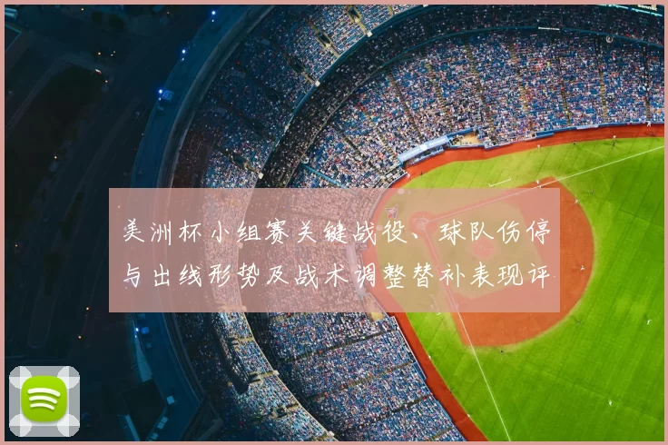 美洲杯小组赛关键战役、球队伤停与出线形势及战术调整替补表现评估