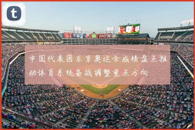 中国代表团东京奥运会成绩盘点推动体育系统备战调整重点方向