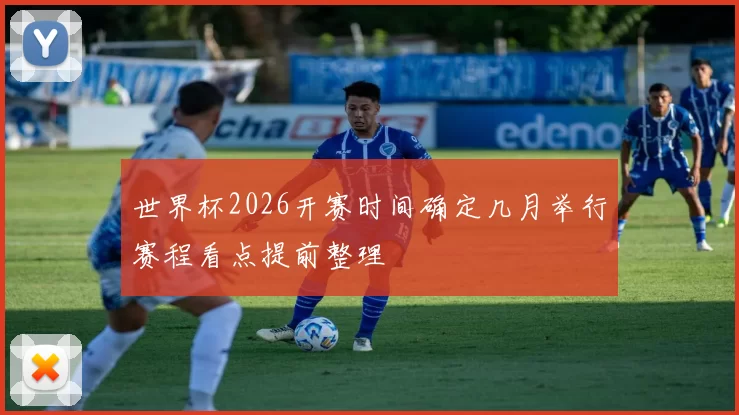 世界杯2026开赛时间确定几月举行赛程看点提前整理