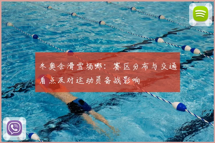 冬奥会滑雪场哪：赛区分布与交通看点及对运动员备战影响