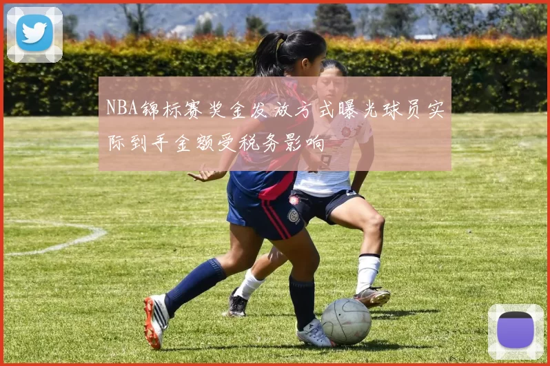 NBA锦标赛奖金发放方式曝光球员实际到手金额受税务影响