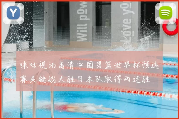 咪咕视讯高清中国男篮世界杯预选赛关键战大胜日本队取得两连胜