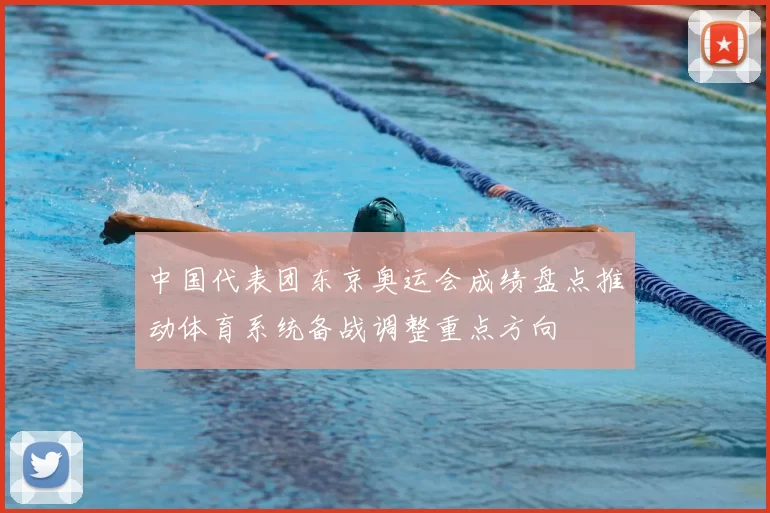 中国代表团东京奥运会成绩盘点推动体育系统备战调整重点方向