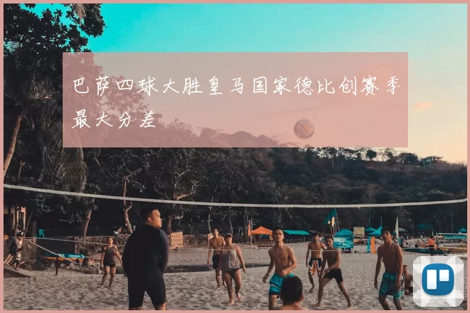 巴萨四球大胜皇马国家德比创赛季最大分差